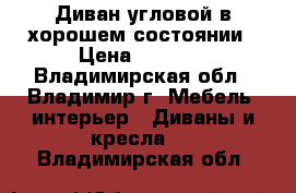 Диван угловой в хорошем состоянии › Цена ­ 3 000 - Владимирская обл., Владимир г. Мебель, интерьер » Диваны и кресла   . Владимирская обл.